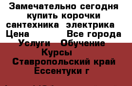 Замечательно сегодня купить корочки сантехника, электрика › Цена ­ 2 000 - Все города Услуги » Обучение. Курсы   . Ставропольский край,Ессентуки г.